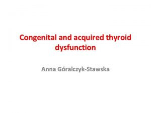 Congenital and acquired thyroid dysfunction Anna GralczykStawska SEMINAR