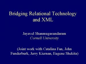 Bridging Relational Technology and XML Jayavel Shanmugasundaram Cornell