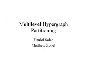 Multilevel Hypergraph Partitioning Daniel Salce Matthew Zobel Overview