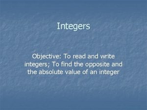 Integers Objective To read and write integers To