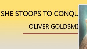 SHE STOOPS TO CONQUER OLIVER GOLDSMITH SHE STOOPS