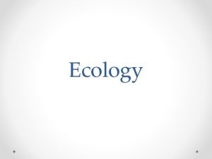 Ecology What is ecology Ecology studies the interaction
