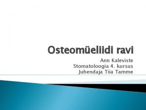 Osteomeliidi ravi Ann Kaleviste Stomatoloogia 4 kursus Juhendaja