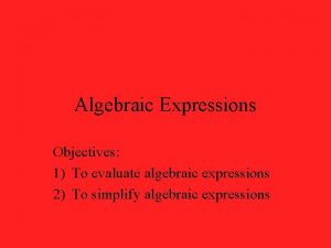 Algebraic Expressions Objectives 1 To evaluate algebraic expressions