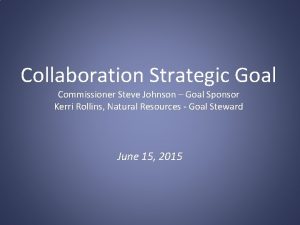 Collaboration Strategic Goal Commissioner Steve Johnson Goal Sponsor