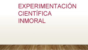 EXPERIMENTACIN CIENTFICA INMORAL A lo largo de los