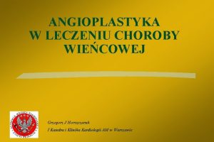 ANGIOPLASTYKA W LECZENIU CHOROBY WIECOWEJ Grzegorz J Horszczaruk