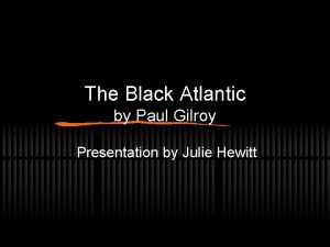 The Black Atlantic by Paul Gilroy Presentation by