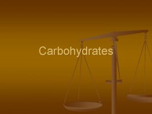 Carbohydrates What are carbohydrates n n n Carbohydrates
