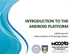 INTRODUCTION TO THE ANDROID PLATFORM Ashish Agrawal Indian