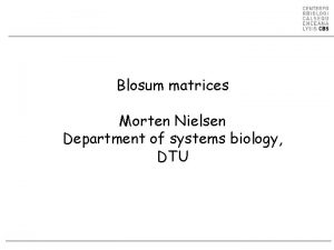 Blosum matrices Morten Nielsen Department of systems biology