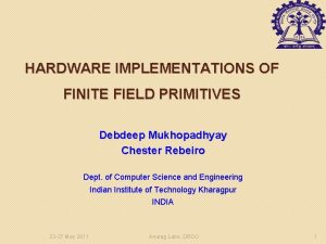 HARDWARE IMPLEMENTATIONS OF FINITE FIELD PRIMITIVES Debdeep Mukhopadhyay