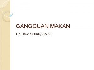 GANGGUAN MAKAN Dr Dewi Suriany Sp KJ Pendahuluan