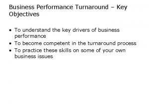 Business Performance Turnaround Key Objectives To understand the