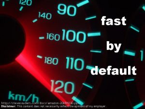 fast by default http stevesouders comdocsamazon20091030 pptx Disclaimer