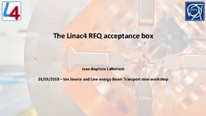 The Linac 4 RFQ acceptance box JeanBaptiste Lallement
