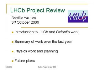 LHCb Project Review Neville Harnew 3 rd October