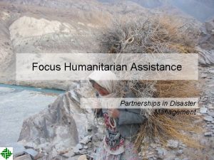 Focus Humanitarian Assistance Partnerships in Disaster Management Our