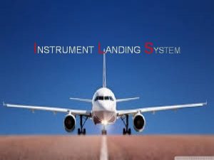 INSTRUMENT LANDING SYSTEM Instrument Landing System ILS is