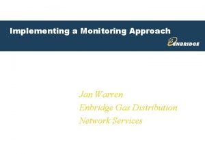 Implementing a Monitoring Approach Jan Warren Enbridge Gas