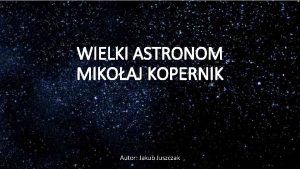 WIELKI ASTRONOM MIKOAJ KOPERNIK Autor Jakub Juszczak KIM