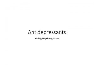 Antidepressants BiologyPsychology 3506 Introduction Pretty obvious what they