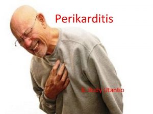 Perikarditis B Rudy Utantio PERIKARDITIS Perikarditis adalah inflamasi