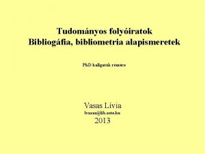 Tudomnyos folyiratok Bibliogfia bibliometria alapismeretek Ph D hallgatk