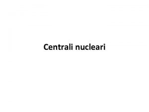 Centrali nucleari fissione Lenergia complessivamente liberata dalla fissione