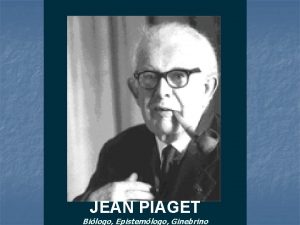 JEAN PIAGET Bilogo Epistemlogo Ginebrino Una recoleccin de