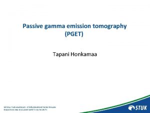 Passive gamma emission tomography PGET Tapani Honkamaa STEILYTURVAKESKUS