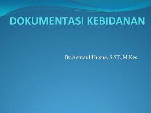 DOKUMENTASI KEBIDANAN By Asmaul Husna S ST M