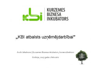 KBI atbalsts uzmjdarbbai Arvils Jkabsons Kurzemes Biznesa inkubators