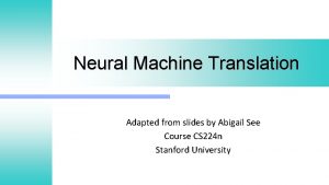 Neural Machine Translation Adapted from slides by Abigail