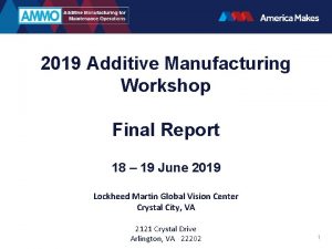 2019 Additive Manufacturing Workshop Final Report 18 19