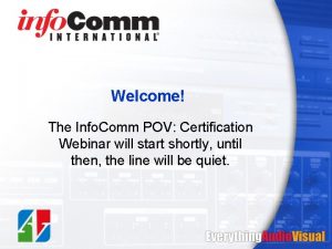 Welcome The Info Comm POV Certification Webinar will