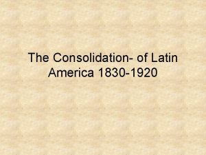 The Consolidation of Latin America 1830 1920 Introduction