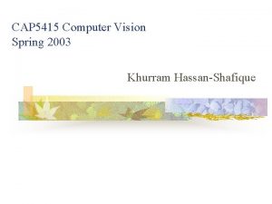 CAP 5415 Computer Vision Spring 2003 Khurram HassanShafique