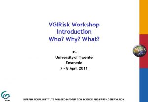 VGIRisk Workshop Introduction Who Why What ITC University