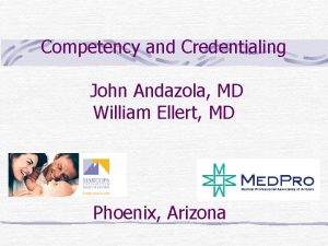 Competency and Credentialing John Andazola MD William Ellert