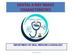DENTAL XRAY IMAGE CHARACTERISTICS DEPARTMENT OF ORAL MEDICINE