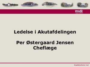 Ledelse i Akutafdelingen Per stergaard Jensen Cheflge Hospitalsenheden