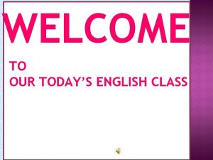 WELCOME TO OUR TODAYS ENGLISH CLASS PRESENTED BY
