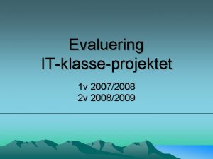 Evaluering ITklasseprojektet 1 v 20072008 2 v 20082009