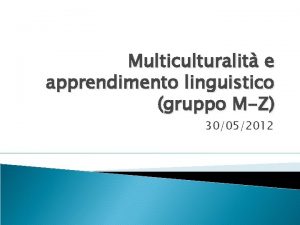 Multiculturalit e apprendimento linguistico gruppo MZ 30052012 Lo