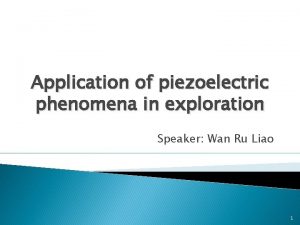 Application of piezoelectric phenomena in exploration Speaker Wan