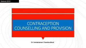 Geneva 2019 CONTRACEPTION COUNSELLING AND PROVISION Dr Venkatraman