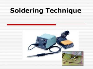 Soldering Technique Introduction o Soldering is the process