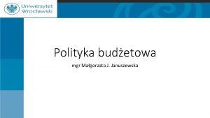 Polityka budetowa mgr Magorzata J Januszewska Polityka budetowa