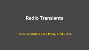 Radio Transients Tao An SHAO Zsolt Paragi JIVE